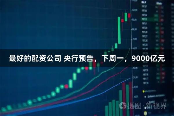 最好的配资公司 央行预告，下周一，9000亿元