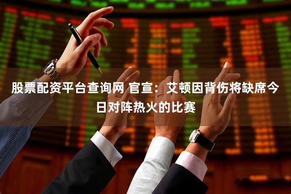 股票配资平台查询网 官宣：艾顿因背伤将缺席今日对阵热火的比赛