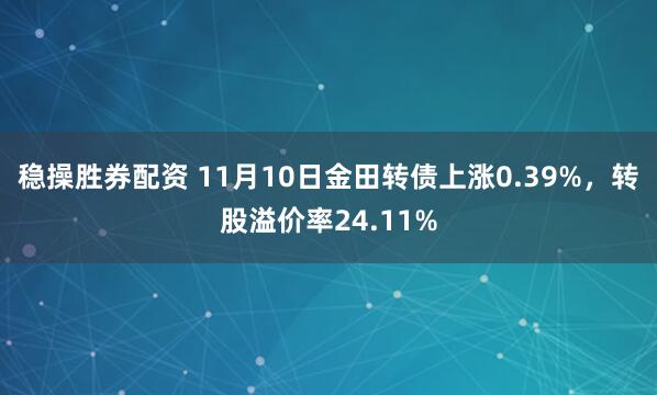 稳操胜券配资 11月10日金田转债上涨0.39%，转股溢价率24.11%