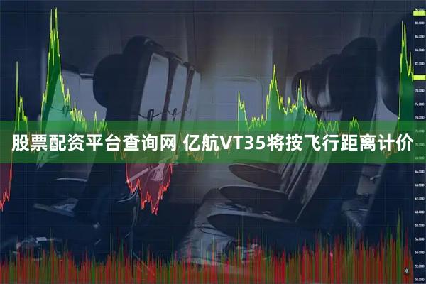 股票配资平台查询网 亿航VT35将按飞行距离计价