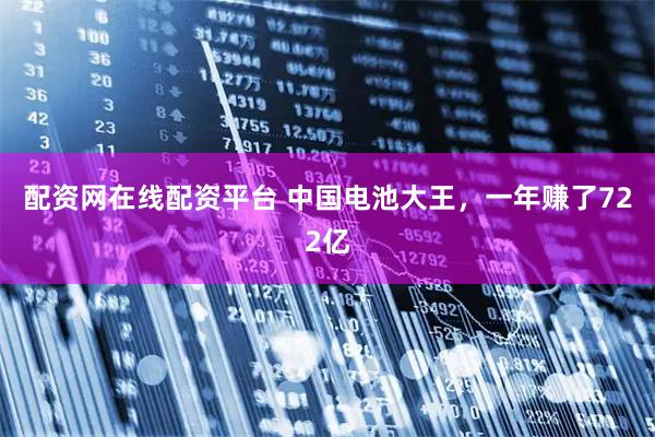 配资网在线配资平台 中国电池大王，一年赚了722亿