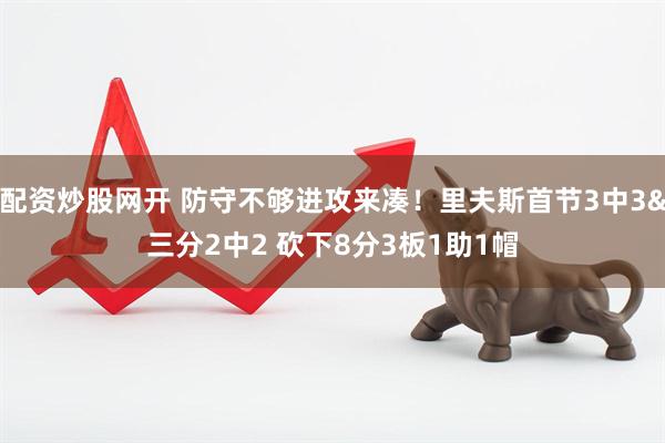 配资炒股网开 防守不够进攻来凑！里夫斯首节3中3&三分2中2 砍下8分3板1助1帽