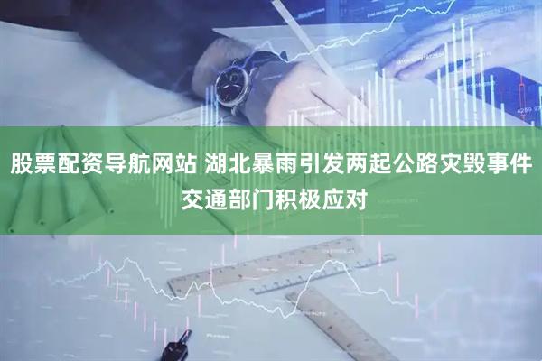 股票配资导航网站 湖北暴雨引发两起公路灾毁事件 交通部门积极应对